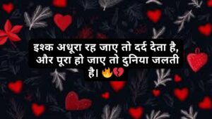 इश्क अधूरा रह जाए तो दर्द देता है, और पूरा हो जाए तो दुनिया जलती है।